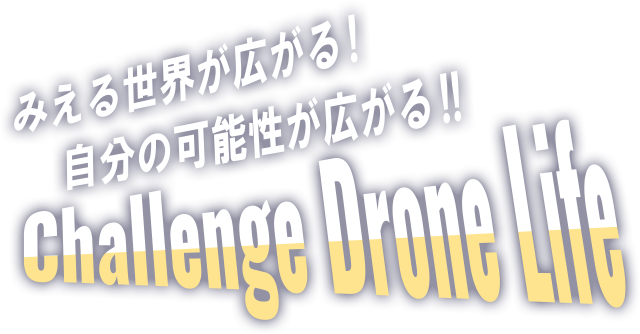 みえる世界が広がる!自分の可能性が広がる!! Challenge Drone Life