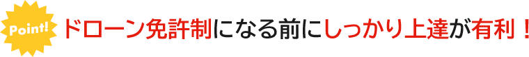ドローン免許制になる前にしっかり上達が有利!